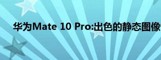 华为Mate 10 Pro:出色的静态图像性能