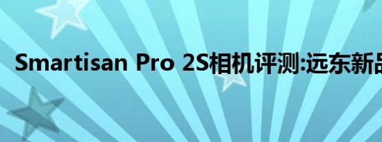 Smartisan Pro 2S相机评测:远东新品手机