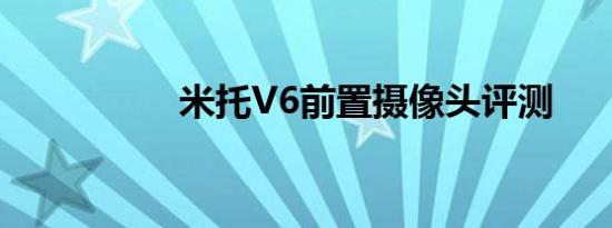 米托V6前置摄像头评测