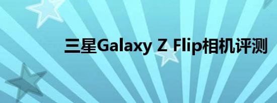 三星Galaxy Z Flip相机评测