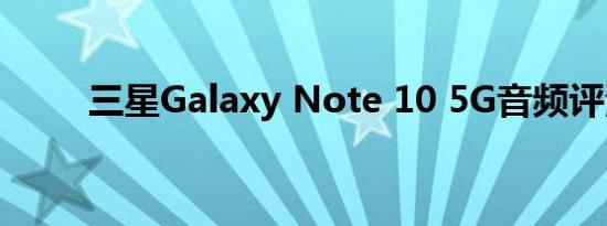 三星Galaxy Note 10 5G音频评测