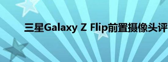 三星Galaxy Z Flip前置摄像头评测