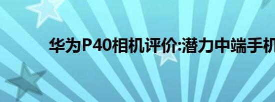 华为P40相机评价:潜力中端手机