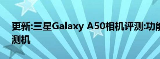 更新:三星Galaxy A50相机评测:功能丰富评测机