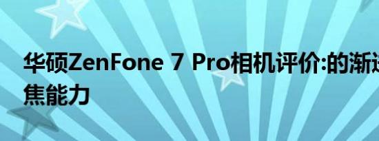 华硕ZenFone 7 Pro相机评价:的渐进远摄变焦能力