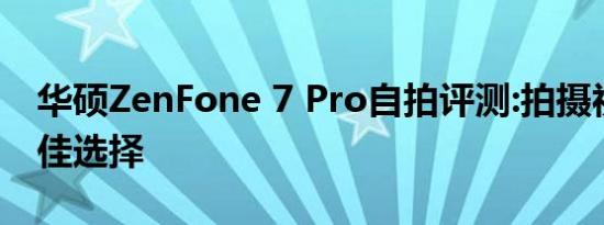 华硕ZenFone 7 Pro自拍评测:拍摄视频的最佳选择