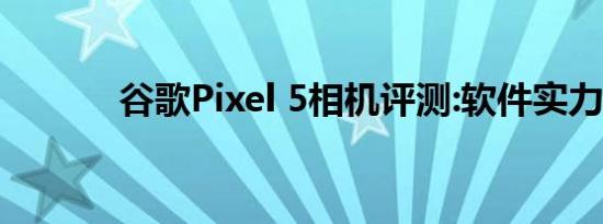 谷歌Pixel 5相机评测:软件实力