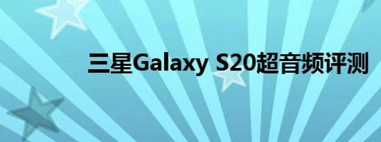 三星Galaxy S20超音频评测