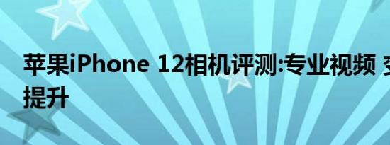 苹果iPhone 12相机评测:专业视频 变焦有待提升