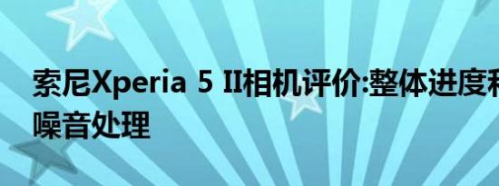 索尼Xperia 5 II相机评价:整体进度和出色的噪音处理