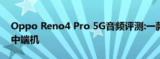 Oppo Reno4 Pro 5G音频评测:一款真正的中端机