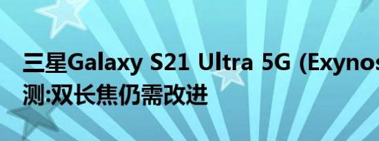 三星Galaxy S21 Ultra 5G (Exynos)相机评测:双长焦仍需改进