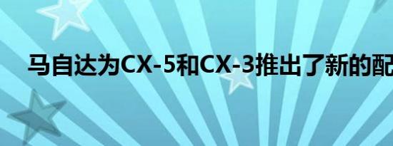 马自达为CX-5和CX-3推出了新的配件包