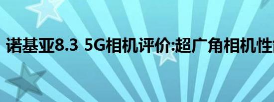 诺基亚8.3 5G相机评价:超广角相机性能不错