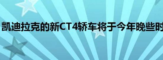 凯迪拉克的新CT4轿车将于今年晚些时候推出