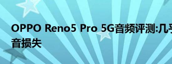 OPPO Reno5 Pro 5G音频评测:几乎没有声音损失