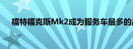 福特福克斯Mk2成为服务车最多的品牌