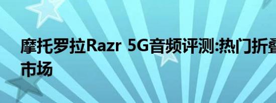 摩托罗拉Razr 5G音频评测:热门折叠机回归市场