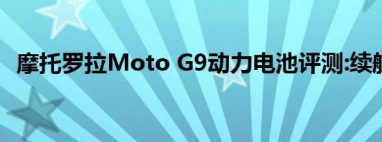 摩托罗拉Moto G9动力电池评测:续航优势