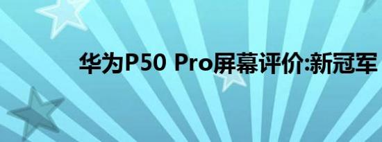 华为P50 Pro屏幕评价:新冠军