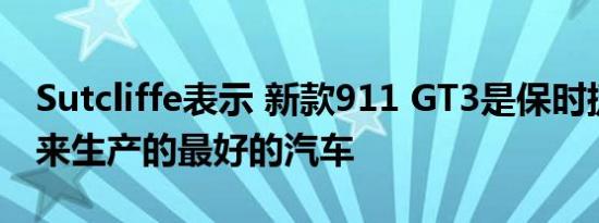 Sutcliffe表示 新款911 GT3是保时捷有史以来生产的最好的汽车