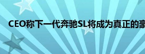 CEO称下一代奔驰SL将成为真正的豪华车