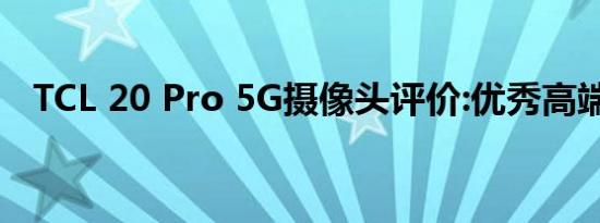 TCL 20 Pro 5G摄像头评价:优秀高端选择