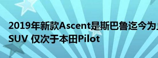 2019年新款Ascent是斯巴鲁迄今为止最大的SUV 仅次于本田Pilot