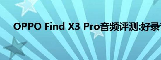 OPPO Find X3 Pro音频评测:好录音机