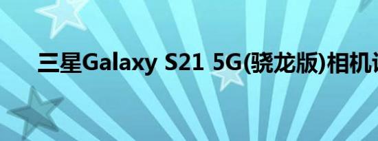 三星Galaxy S21 5G(骁龙版)相机评测