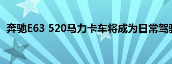 奔驰E63 520马力卡车将成为日常驾驶工具