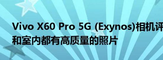 Vivo X60 Pro 5G (Exynos)相机评测:室外和室内都有高质量的照片