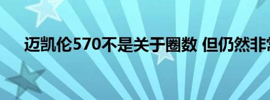 迈凯伦570不是关于圈数 但仍然非常快