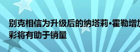 别克相信为升级后的纳塔莉·霍勒增加更多色彩将有助于销量