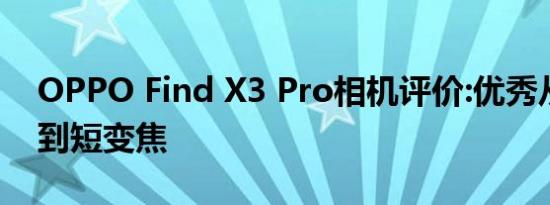 OPPO Find X3 Pro相机评价:优秀从超广角到短变焦