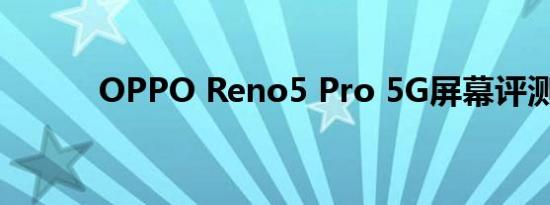 OPPO Reno5 Pro 5G屏幕评测