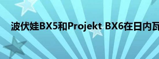 波伏娃BX5和Projekt BX6在日内瓦亮相