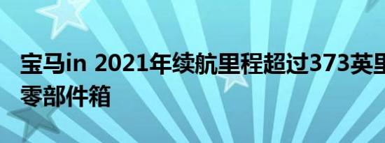 宝马in 2021年续航里程超过373英里 内部有零部件箱