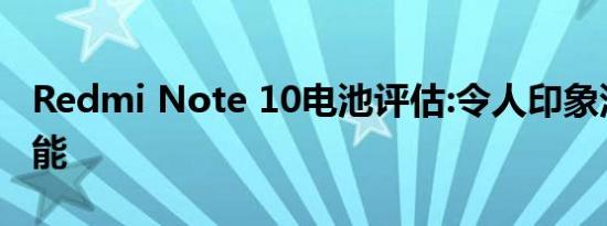 Redmi Note 10电池评估:令人印象深刻的性能