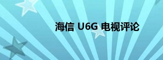 海信 U6G 电视评论