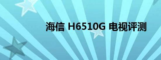 海信 H6510G 电视评测