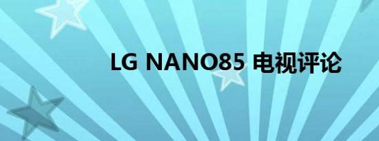 LG NANO85 电视评论