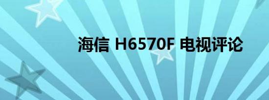 海信 H6570F 电视评论