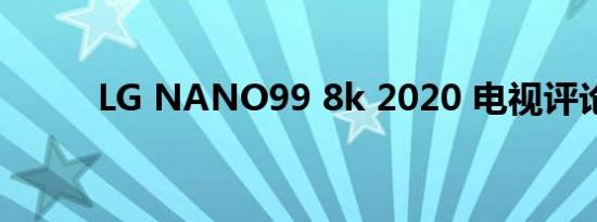 LG NANO99 8k 2020 电视评论