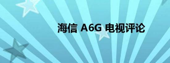 海信 A6G 电视评论