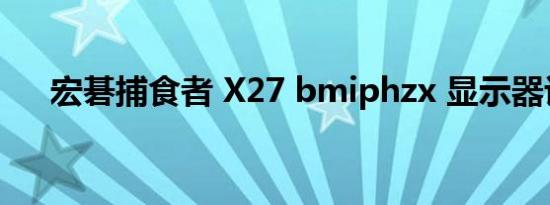 宏碁捕食者 X27 bmiphzx 显示器评论