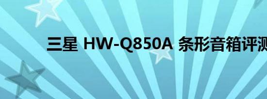 三星 HW-Q850A 条形音箱评测