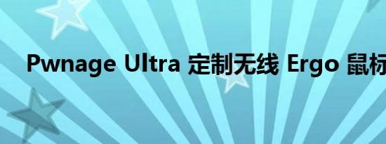 Pwnage Ultra 定制无线 Ergo 鼠标评测