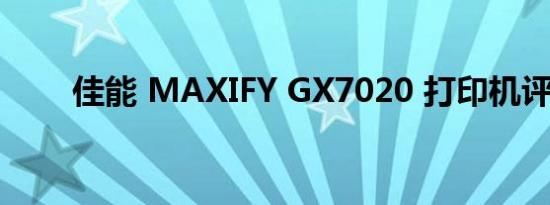 佳能 MAXIFY GX7020 打印机评测