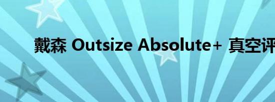 戴森 Outsize Absolute+ 真空评论